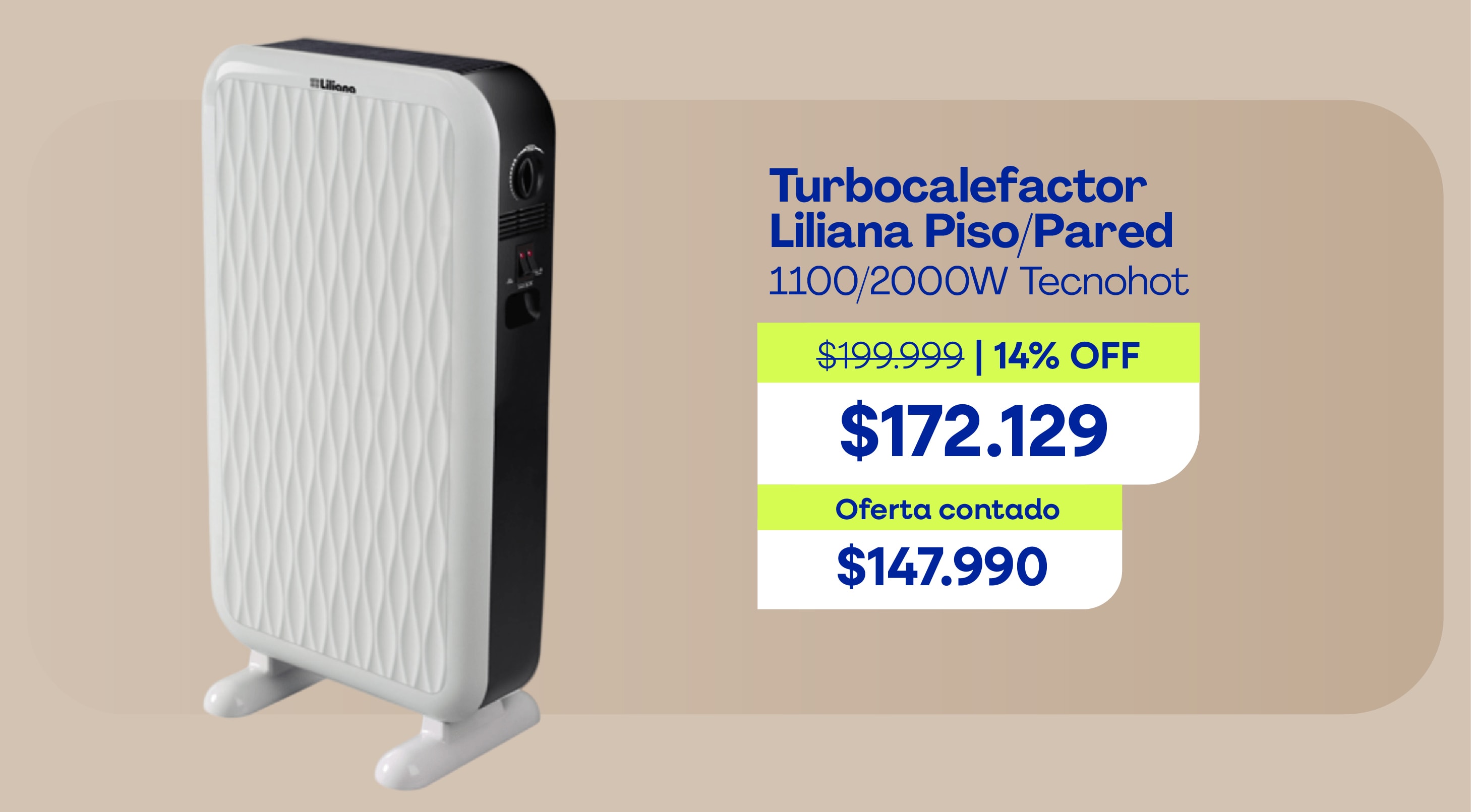 Turbocalefactor Liliana Piso/Pared 1100/2000W Tecnohot $199.999 14% OFF $172.129 Oferta contado $147.990